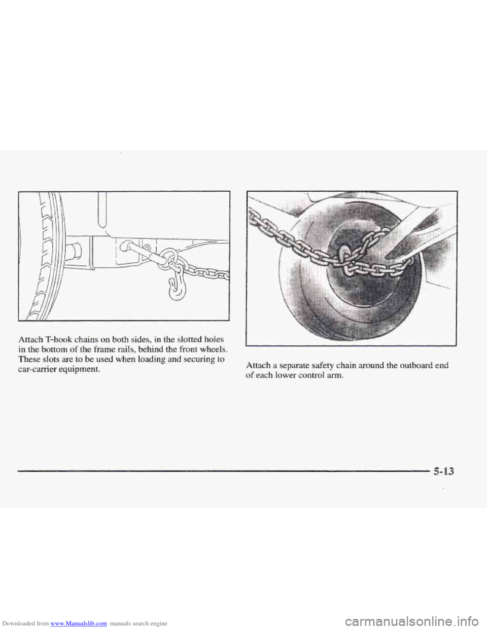 CADILLAC ELDORADO 1997 10.G Owners Manual Downloaded from www.Manualslib.com manuals search engine Attach T-hook  chains on both sides, in the slotted  holes 
in the bottom  of the frame rails, behind  the front wheels. 
These slots are 
to b
