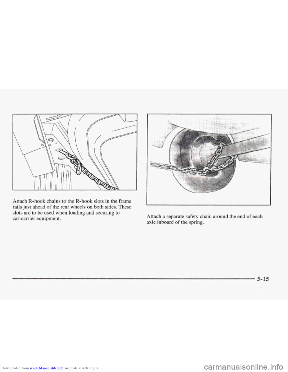 CADILLAC ELDORADO 1997 10.G Owners Manual Downloaded from www.Manualslib.com manuals search engine Attach R-hook chains to the R-hook slots in the  frame 
rails just ahead of the  rear  wheels on both  sides. These 
slots are to be used when 