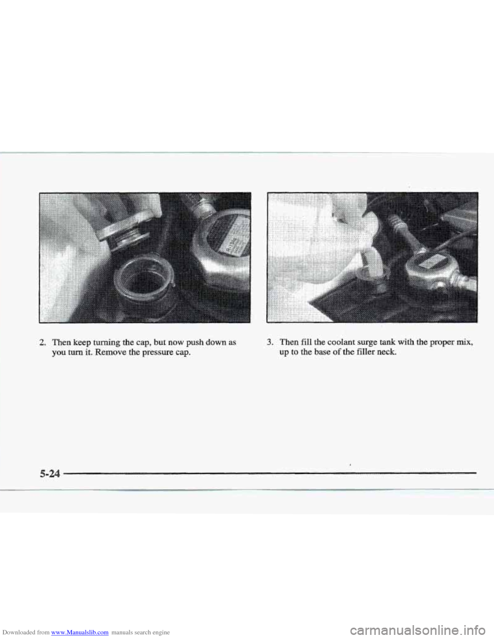 CADILLAC ELDORADO 1997 10.G Owners Manual Downloaded from www.Manualslib.com manuals search engine 2. Then keep turning the cap, but now push down as 
you turn it. Remove the pressure  cap. 
3. Then fill the coolant surge tank with the proper