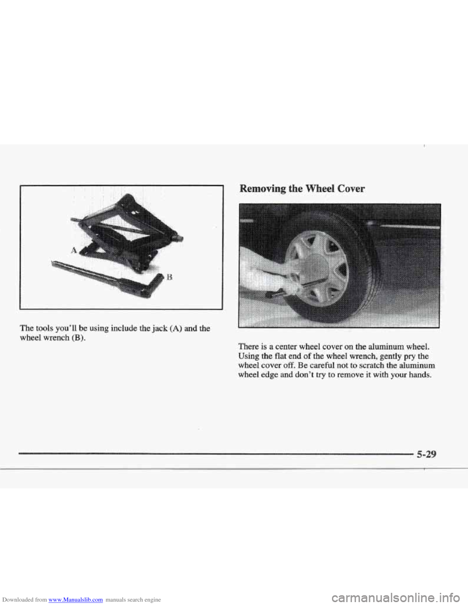 CADILLAC ELDORADO 1997 10.G Owners Manual Downloaded from www.Manualslib.com manuals search engine e. 
The tools youll  be  using  include  the  jack (A) and  the 
wheel  wrench 
(B). 
There is a  center  wheel  cover  on  the  aluminum  whe