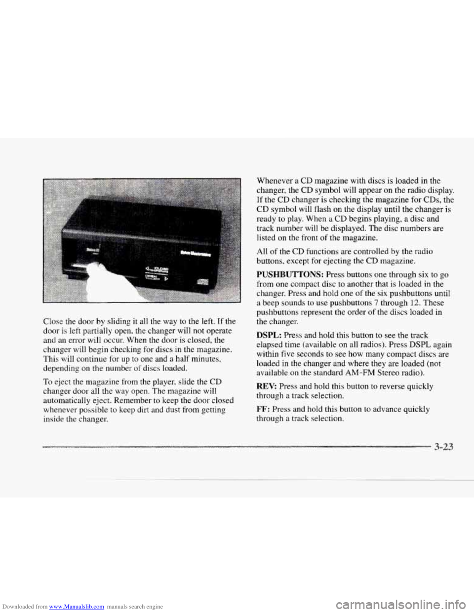CADILLAC SEVILLE 1997 4.G Owners Manual Downloaded from www.Manualslib.com manuals search engine c
Close the door by sliding it all the way to the left. If the
door is left partially open? the changer will not operate
and an error CADILLAC SEVILLE 1997 4.G Owners Manual Downloaded from www.Manualslib.com manuals search engine c
Close the door by sliding it all the way to the left. If the
door is left partially open? the changer will not operate
and an error