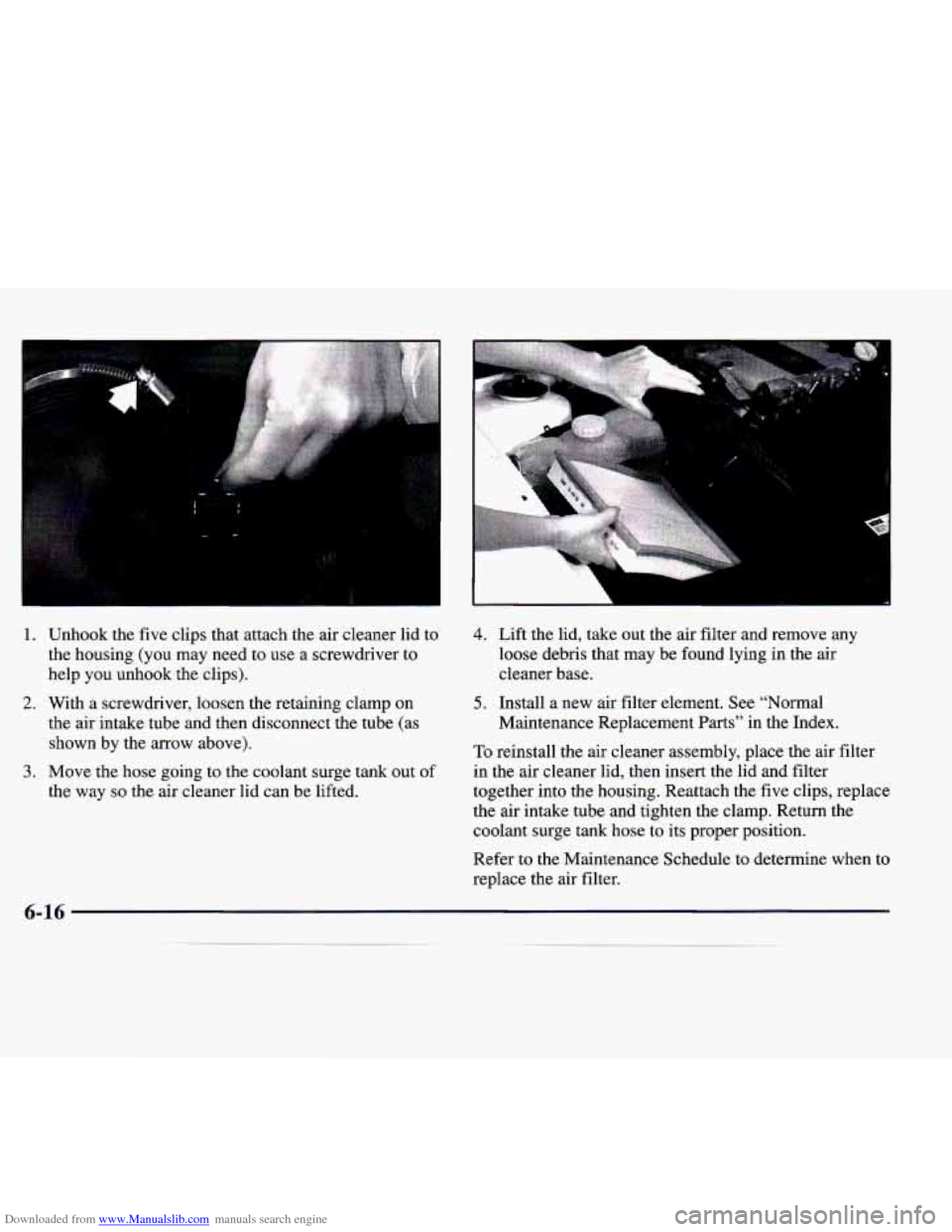 CADILLAC CATERA 1998 1.G Owners Manual Downloaded from www.Manualslib.com manuals search engine I
r- I 1 L
1. Unhook the five clips that attach the air cleaner lid to
the housing (you may need to use a screwdriver to
hel CADILLAC CATERA 1998 1.G Owners Manual Downloaded from www.Manualslib.com manuals search engine I
r- I 1 L
1. Unhook the five clips that attach the air cleaner lid to
the housing (you may need to use a screwdriver to
hel