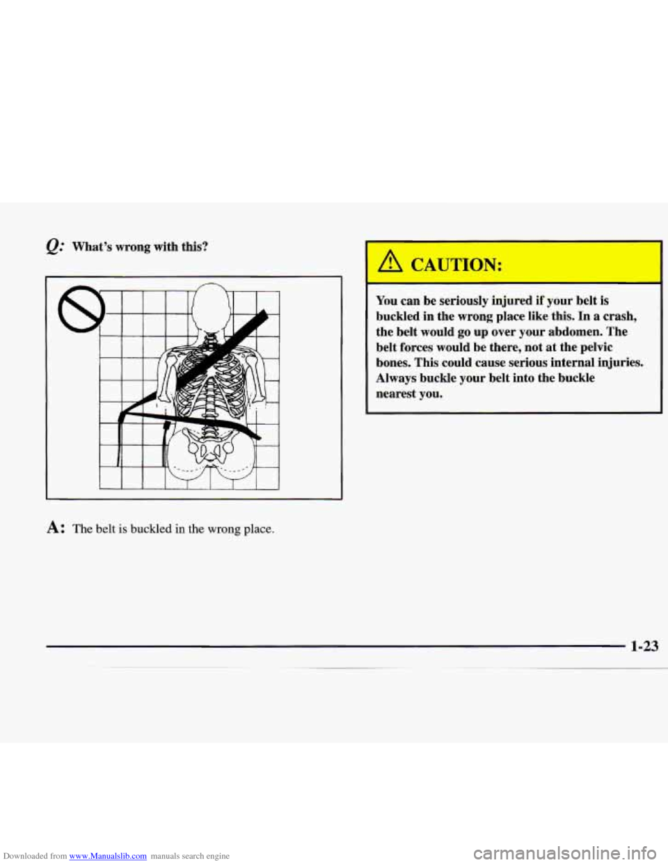 CADILLAC CATERA 1998 1.G Owners Manual Downloaded from www.Manualslib.com manuals search engine @ What’s  wrong  with  this? 
A: The belt is buckled in the wrong place. 
- 
You can be  seriously  injured if your  belt is 
buckled  in  th