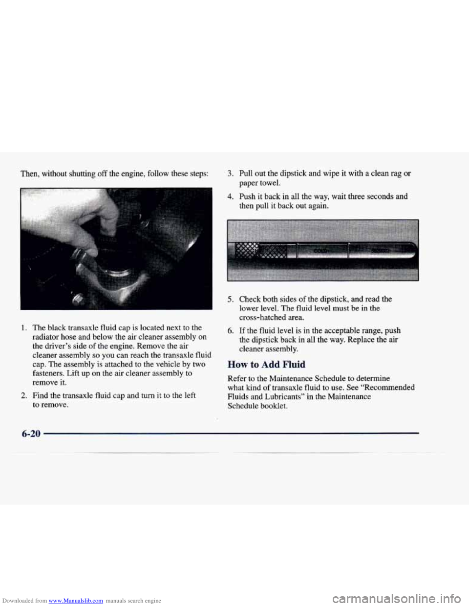 CADILLAC DEVILLE 1998 7.G Owners Manual Downloaded from www.Manualslib.com manuals search engine Then, without shutting off the engine, follow these steps:
I
1. The black transaxle fluid cap is located next to the
radiator h CADILLAC DEVILLE 1998 7.G Owners Manual Downloaded from www.Manualslib.com manuals search engine Then, without shutting off the engine, follow these steps:
I
1. The black transaxle fluid cap is located next to the
radiator h
