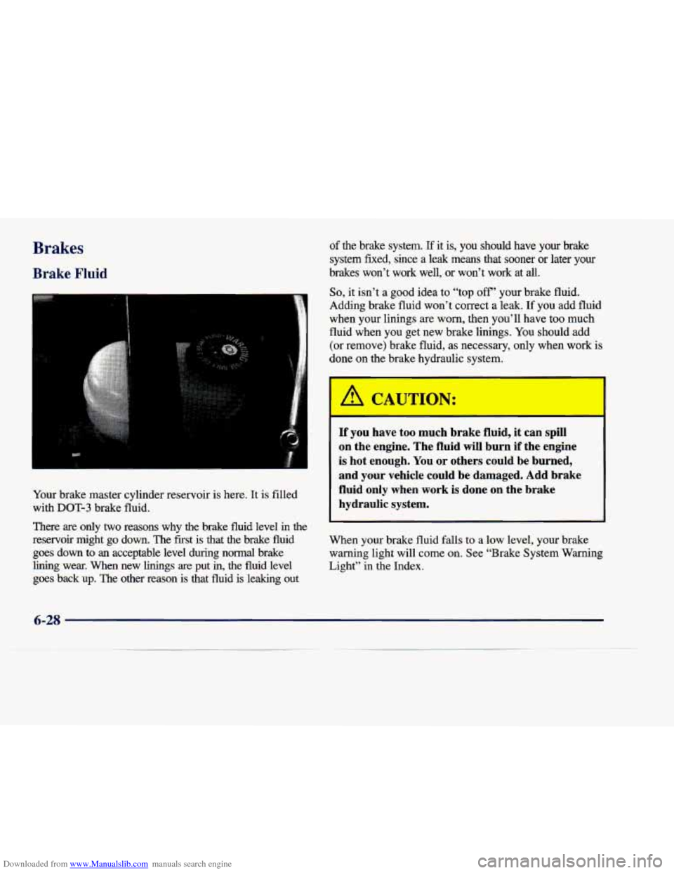 CADILLAC DEVILLE 1998 7.G Owners Manual Downloaded from www.Manualslib.com manuals search engine Brakes 
Brake Fluid 
Your brake  master  cylinder  reservoir  is  here.  It  is  filled 
with 
DOT-3 brake  fluid. 
There  are  only  two  reas