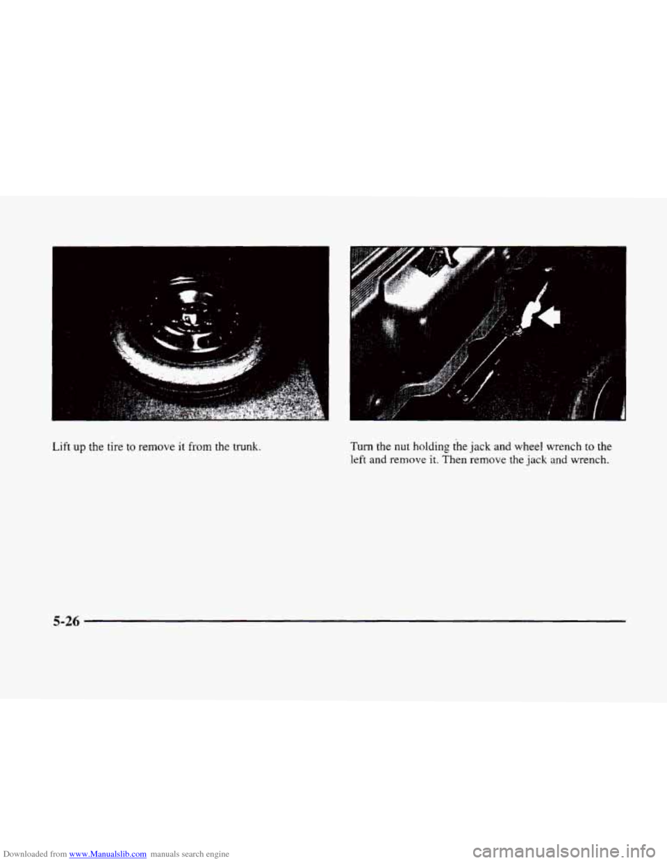 CADILLAC ELDORADO 1998 10.G Owners Manual Downloaded from www.Manualslib.com manuals search engine I 
Lift up the tire  to remove it from the trunk. Turn the nut holding the  jack and wheel wrench to the 
left and remove it. Then remove the j