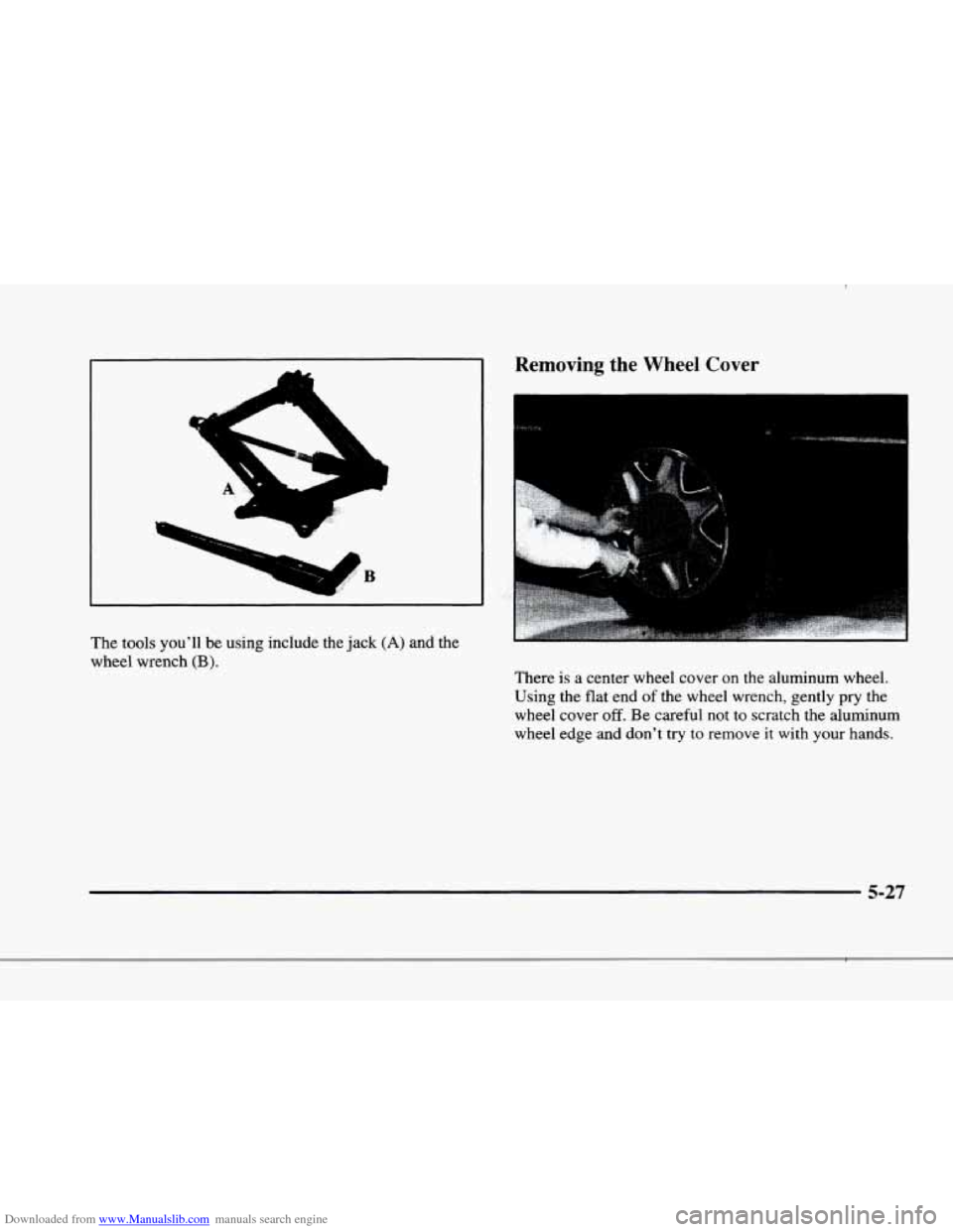 CADILLAC ELDORADO 1998 10.G Owners Manual Downloaded from www.Manualslib.com manuals search engine r, 
i 
r 
r I 
~~ ~~ 
The  tools  youll be using include the jack (A) and the 
wheel  wrench 
(B). 
r- 
Removing  the  Wheel Cover 
There is a