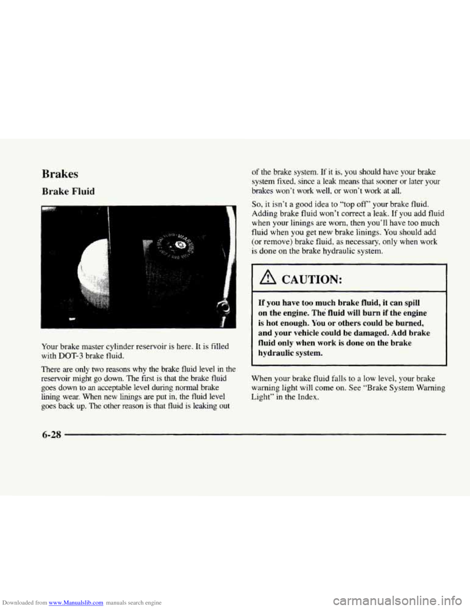 CADILLAC ELDORADO 1998 10.G Owners Manual Downloaded from www.Manualslib.com manuals search engine Brakes 
Brake Fluid 
Your brake  master  cylinder  reservoir  is here. It  is filled 
with 
DOT-3 brake  fluid. 
There are  only  two  reasons 
