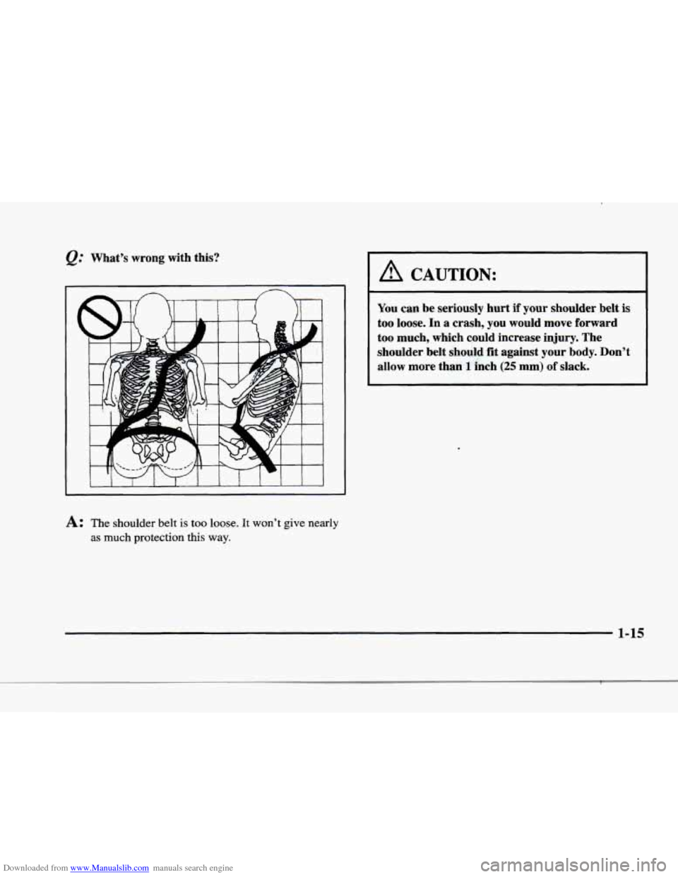CADILLAC ELDORADO 1998 10.G Owners Manual Downloaded from www.Manualslib.com manuals search engine f 
F 
f 
What’s  wrong  with  this? 
A CAUTION: 
You can  be  seriously  hurt  if  your  shoulder  belt is 
too  loose.  In  a  crash,  you  