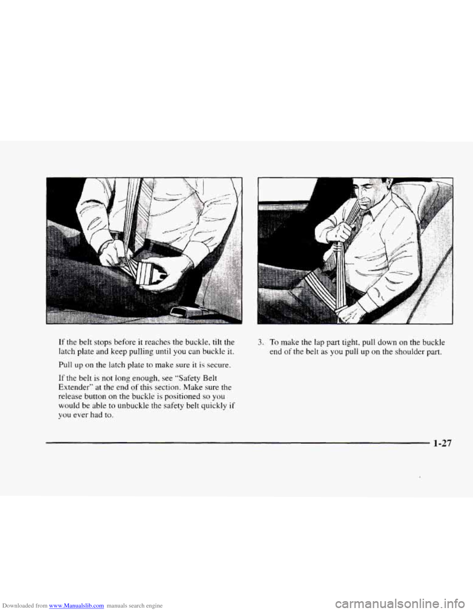 CADILLAC ELDORADO 1998 10.G Owners Manual Downloaded from www.Manualslib.com manuals search engine If the belt stops  before it reaches  the  buckle.  tilt the 
latch plate and keep pulling until 
you can buckle  it. 
Pull up on the  latch pl