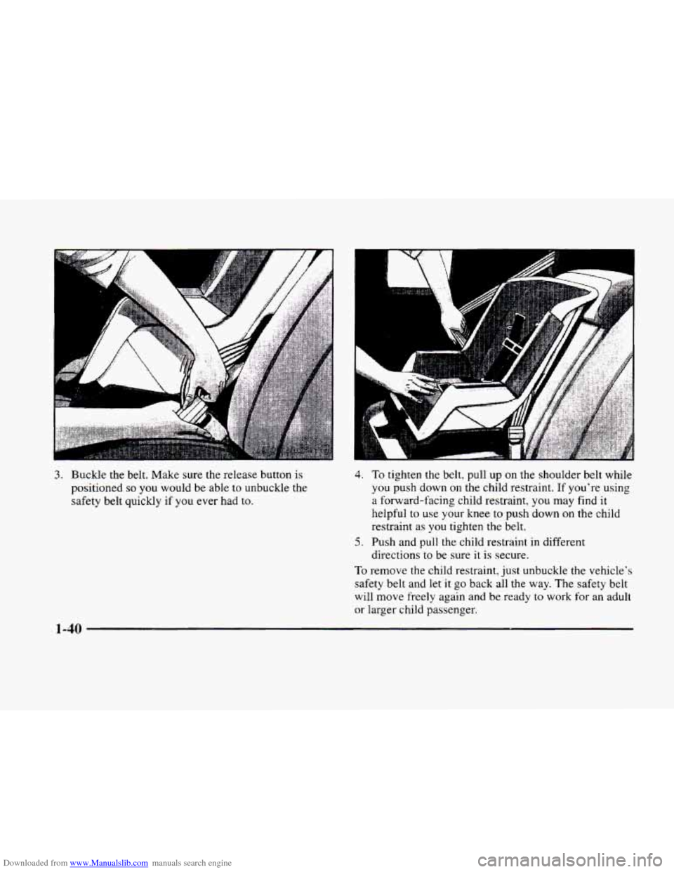 CADILLAC ELDORADO 1998 10.G Owners Manual Downloaded from www.Manualslib.com manuals search engine 3. Buckle the belt.  Make  sure  the release button  is 
positioned 
so you would  be able  to unbuckle the 
safety  belt quickly  if  you ever