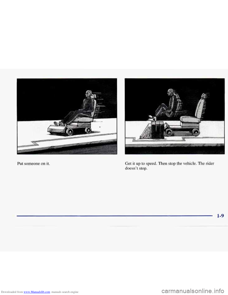 CADILLAC SEVILLE 1998 4.G Owners Manual Downloaded from www.Manualslib.com manuals search engine I 
Put  someone on it. Get  it  up 
to speed.  Then  stop the vehicle. The  rider 
doesnt  stop. 
1-9   