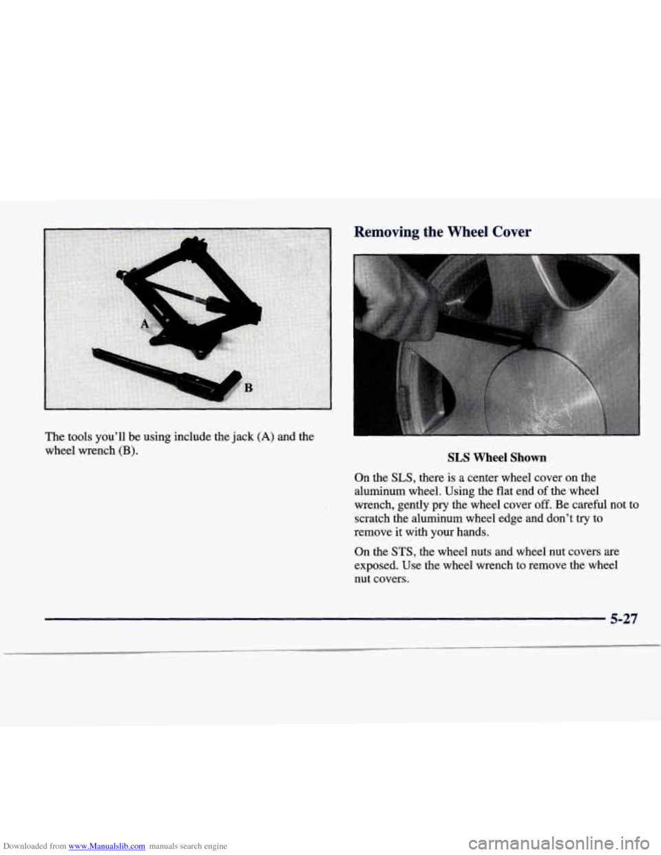CADILLAC SEVILLE 1998 4.G Owners Manual Downloaded from www.Manualslib.com manuals search engine I  -- 
.A 
The tools youll be using  include the jack (A) and the 
wheel wrench (B). 
Removing the Wheel  Cover 
SLS Wheel Shown 
On the SLS,