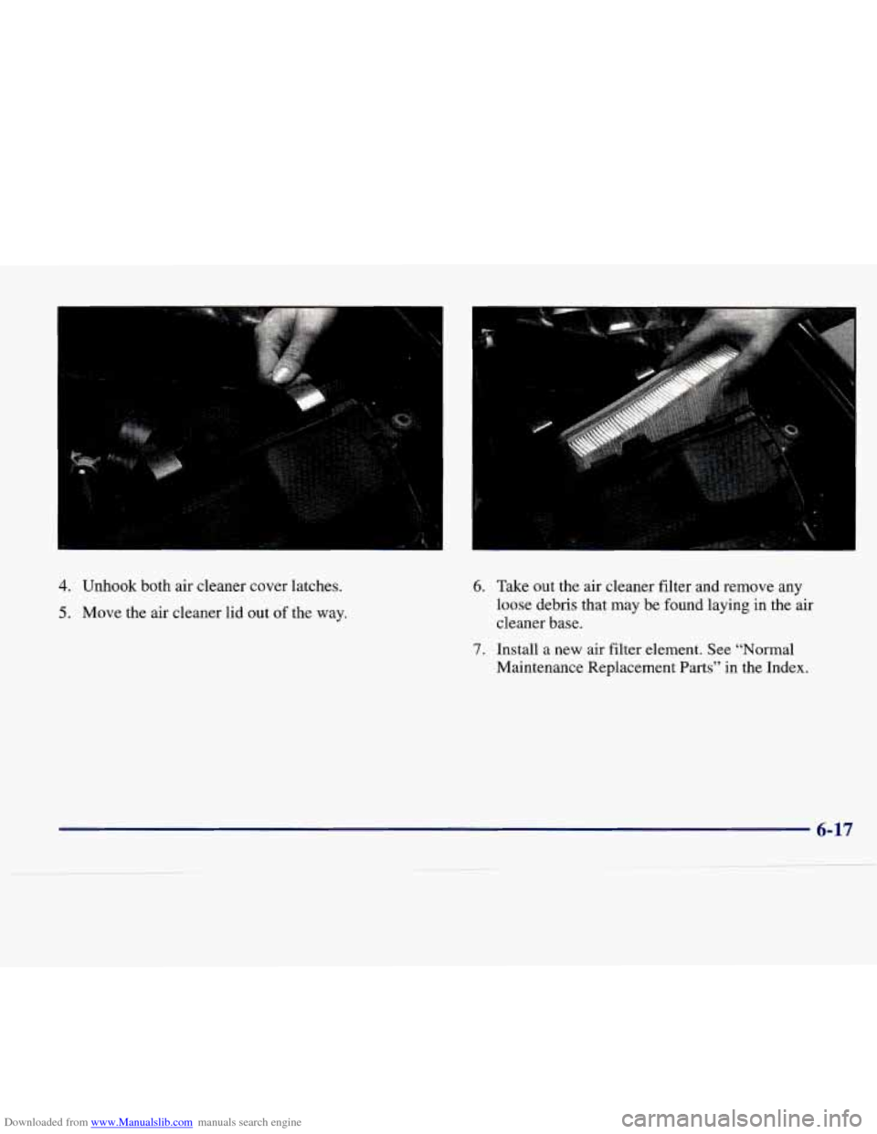 CADILLAC SEVILLE 1998 4.G Owners Manual Downloaded from www.Manualslib.com manuals search engine 4. Unhook both air cleaner cover latches. 
5. Move the air cleaner lid  out of the  way. 
6. Take  out  the  air cleaner filter and remove  any