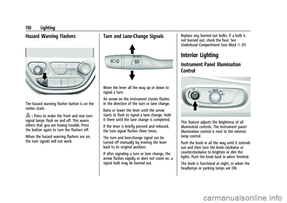 CHEVROLET BOLT EV 2021 Owners Manual Chevrolet Bolt EV Owner Manual (GMNA-Localizing-U.S./Canada-
14637856) - 2021 - CRC - 10/2/20
110 Lighting
Hazard Warning Flashers
The hazard warning flasher button is on the
center stack.
|:Press to CHEVROLET BOLT EV 2021 Owners Manual Chevrolet Bolt EV Owner Manual (GMNA-Localizing-U.S./Canada-
14637856) - 2021 - CRC - 10/2/20
110 Lighting
Hazard Warning Flashers
The hazard warning flasher button is on the
center stack.
|:Press to