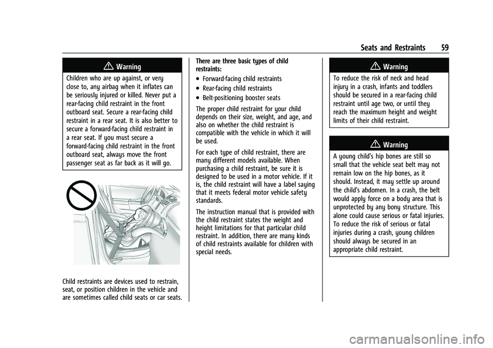 CHEVROLET EQUINOX 2021 Owners Manual Chevrolet Equinox Owner Manual (GMNA-Localizing-U.S./Canada/Mexico-
14420010) - 2021 - CRC - 11/10/20
Seats and Restraints 59
{Warning
Children who are up against, or very
close to, any airbag when it CHEVROLET EQUINOX 2021 Owners Manual Chevrolet Equinox Owner Manual (GMNA-Localizing-U.S./Canada/Mexico-
14420010) - 2021 - CRC - 11/10/20
Seats and Restraints 59
{Warning
Children who are up against, or very
close to, any airbag when it