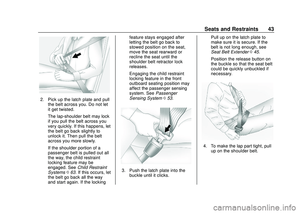 CHEVROLET BOLT EV 2020  Owners Manual Chevrolet BOLT EV Owner Manual (GMNA-Localizing-U.S./Canada/Mexico-
13556250) - 2020 - CRC - 2/11/20
Seats and Restraints 43
2. Pick up the latch plate and pullthe belt across you. Do not let
it get t