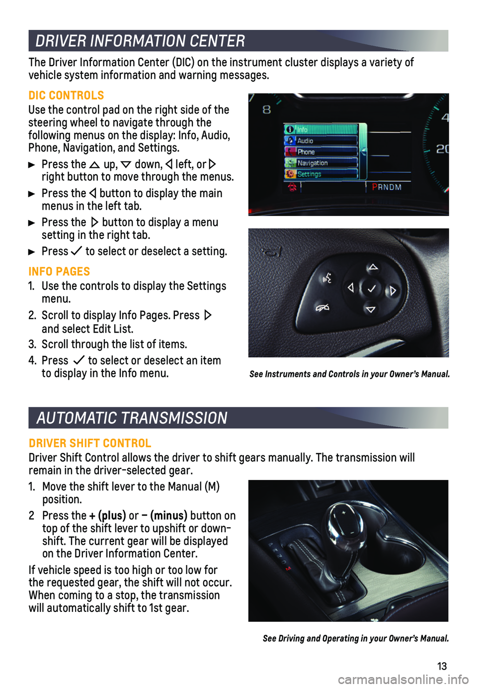 CHEVROLET IMPALA 2020  Get To Know Guide 13
AUTOMATIC TRANSMISSION 
DRIVER SHIFT CONTROL
Driver Shift Control allows the driver to shift gears manually. The tran\
smission will remain in the driver-selected gear.
1. Move the shift lever to t