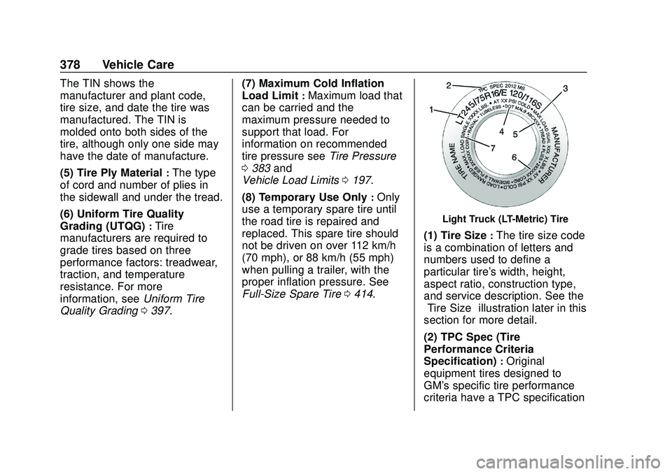 CHEVROLET SILVERADO 2020 Owners Manual Chevrolet Silverado Owner Manual (GMNA-Localizing-U.S./Canada/Mexico-
13337620) - 2020 - CTC - 1/27/20
378 Vehicle Care
The TIN shows the
manufacturer and plant code,
tire size, and date the tire was
CHEVROLET SILVERADO 2020 Owners Manual Chevrolet Silverado Owner Manual (GMNA-Localizing-U.S./Canada/Mexico-
13337620) - 2020 - CTC - 1/27/20
378 Vehicle Care
The TIN shows the
manufacturer and plant code,
tire size, and date the tire was