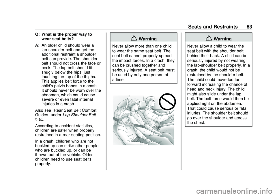 CHEVROLET SILVERADO 2020 Owners Manual Chevrolet Silverado Owner Manual (GMNA-Localizing-U.S./Canada/Mexico-
13337620) - 2020 - CTC - 1/27/20
Seats and Restraints 83
Q: What is the proper way towear seat belts?
A: An older child should wea CHEVROLET SILVERADO 2020 Owners Manual Chevrolet Silverado Owner Manual (GMNA-Localizing-U.S./Canada/Mexico-
13337620) - 2020 - CTC - 1/27/20
Seats and Restraints 83
Q: What is the proper way towear seat belts?
A: An older child should wea