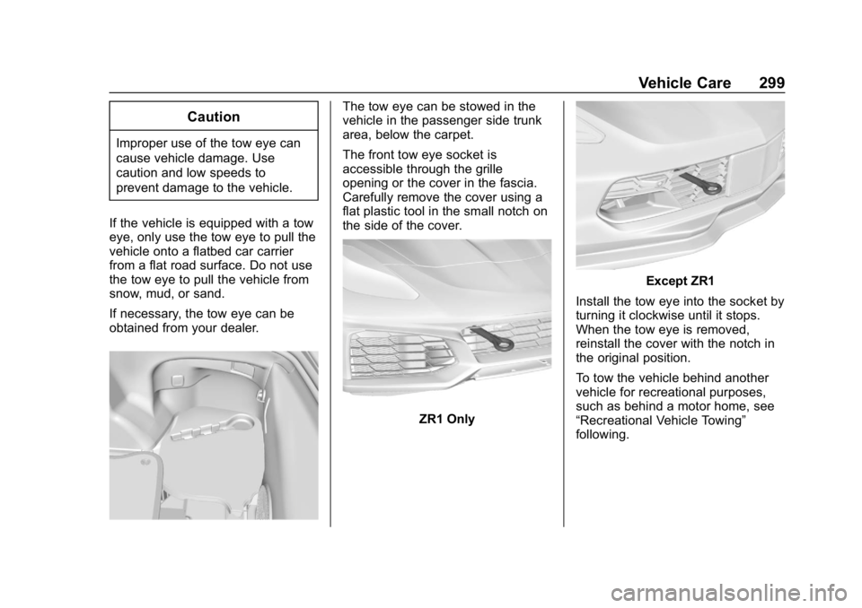 CHEVROLET CORVETTE 2019 Owners Manual Chevrolet Corvette Owner Manual (GMNA-Localizing-U.S./Canada/Mexico-
12032182) - 2019 - crc - 5/8/18
Vehicle Care 299
Caution
Improper use of the tow eye can
cause vehicle damage. Use
caution and low CHEVROLET CORVETTE 2019 Owners Manual Chevrolet Corvette Owner Manual (GMNA-Localizing-U.S./Canada/Mexico-
12032182) - 2019 - crc - 5/8/18
Vehicle Care 299
Caution
Improper use of the tow eye can
cause vehicle damage. Use
caution and low