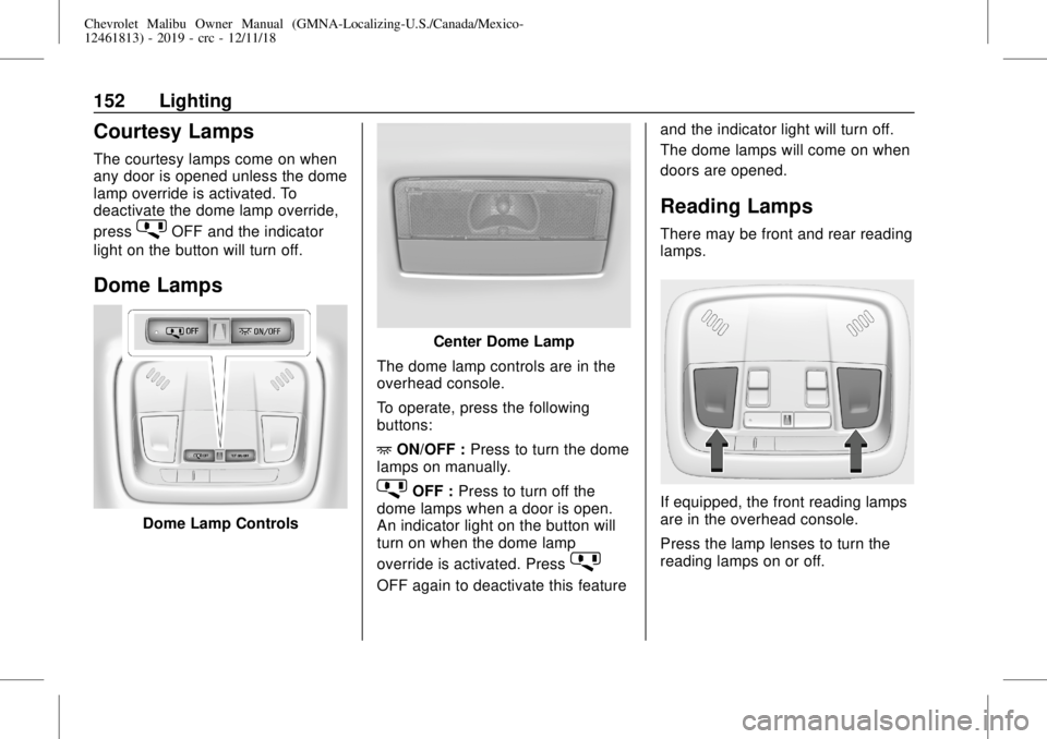 CHEVROLET MALIBU 2019  Owners Manual Chevrolet Malibu Owner Manual (GMNA-Localizing-U.S./Canada/Mexico-
12461813) - 2019 - crc - 12/11/18
152 Lighting
Courtesy Lamps
The courtesy lamps come on when
any door is opened unless the dome
lamp