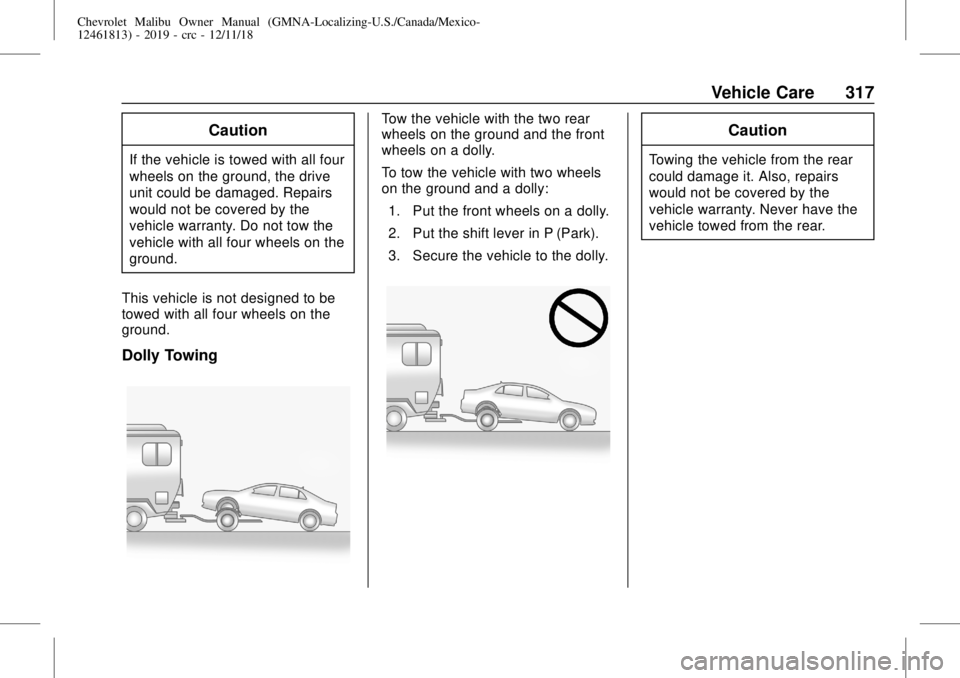 CHEVROLET MALIBU 2019  Owners Manual Chevrolet Malibu Owner Manual (GMNA-Localizing-U.S./Canada/Mexico-
12461813) - 2019 - crc - 12/11/18
Vehicle Care 317
Caution
If the vehicle is towed with all four
wheels on the ground, the drive
unit