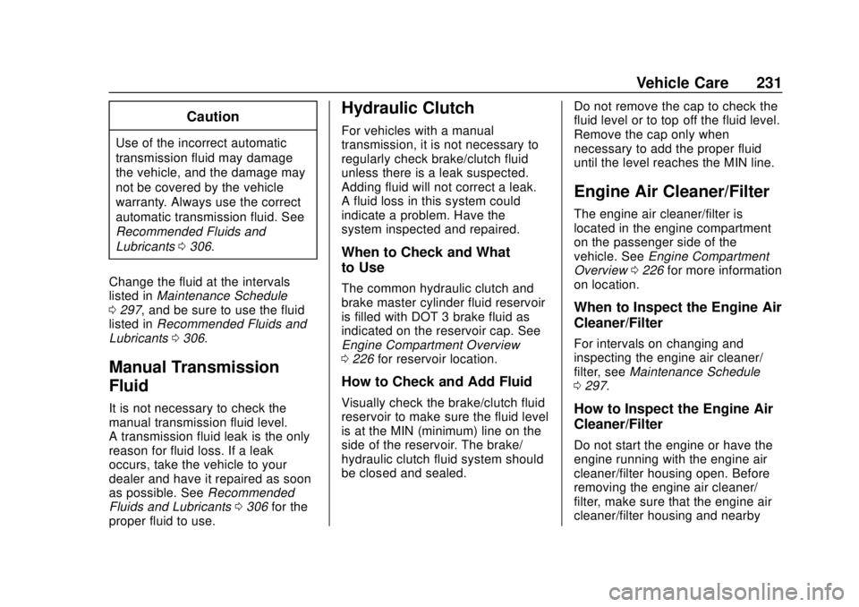 CHEVROLET SONIC 2019  Owners Manual Chevrolet Sonic Owner Manual (GMNA-Localizing-U.S./Canada-12461769) -
2019 - crc - 5/21/18
Vehicle Care 231
Caution
Use of the incorrect automatic
transmission fluid may damage
the vehicle, and the da