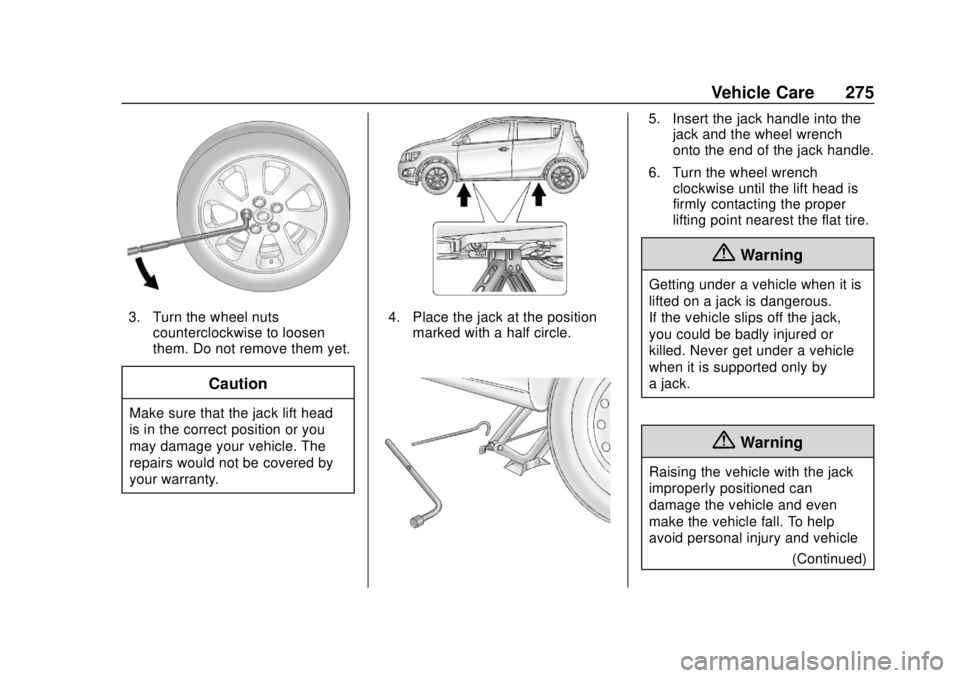 CHEVROLET SONIC 2019  Owners Manual Chevrolet Sonic Owner Manual (GMNA-Localizing-U.S./Canada-12461769) -
2019 - crc - 5/21/18
Vehicle Care 275
3. Turn the wheel nutscounterclockwise to loosen
them. Do not remove them yet.
Caution
Make 