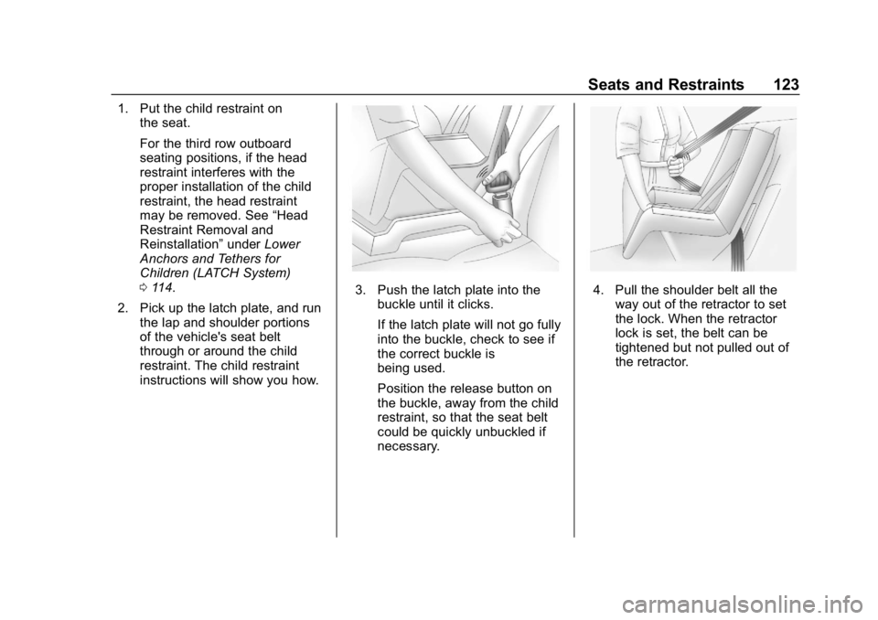 CHEVROLET SUBURBAN 2019 Owners Manual Chevrolet Tahoe/Suburban Owner Manual (GMNA-Localizing-U.S./Canada/
Mexico-12460269) - 2019 - CRC - 9/11/18
Seats and Restraints 123
1. Put the child restraint onthe seat.
For the third row outboard
s CHEVROLET SUBURBAN 2019 Owners Manual Chevrolet Tahoe/Suburban Owner Manual (GMNA-Localizing-U.S./Canada/
Mexico-12460269) - 2019 - CRC - 9/11/18
Seats and Restraints 123
1. Put the child restraint onthe seat.
For the third row outboard
s