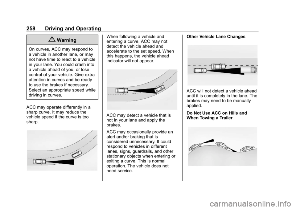 CHEVROLET SUBURBAN 2019 Owners Manual Chevrolet Tahoe/Suburban Owner Manual (GMNA-Localizing-U.S./Canada/
Mexico-12460269) - 2019 - CRC - 9/11/18
258 Driving and Operating
{Warning
On curves, ACC may respond to
a vehicle in another lane, CHEVROLET SUBURBAN 2019 Owners Manual Chevrolet Tahoe/Suburban Owner Manual (GMNA-Localizing-U.S./Canada/
Mexico-12460269) - 2019 - CRC - 9/11/18
258 Driving and Operating
{Warning
On curves, ACC may respond to
a vehicle in another lane,