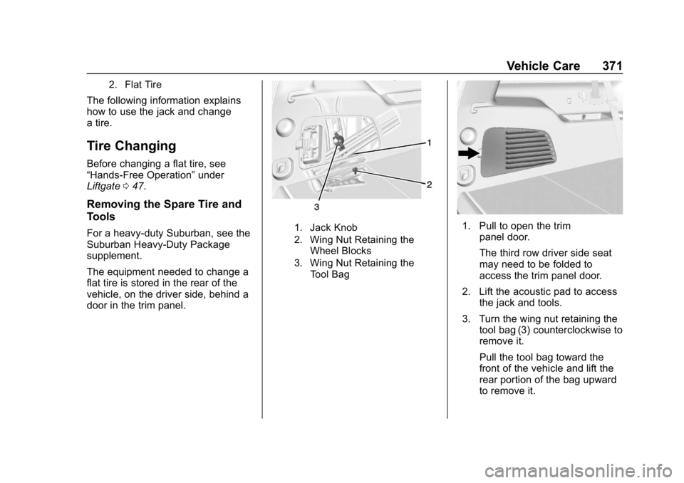 CHEVROLET SUBURBAN 2019 Owners Manual Chevrolet Tahoe/Suburban Owner Manual (GMNA-Localizing-U.S./Canada/
Mexico-12460269) - 2019 - CRC - 9/11/18
Vehicle Care 371
2. Flat Tire
The following information explains
how to use the jack and cha CHEVROLET SUBURBAN 2019 Owners Manual Chevrolet Tahoe/Suburban Owner Manual (GMNA-Localizing-U.S./Canada/
Mexico-12460269) - 2019 - CRC - 9/11/18
Vehicle Care 371
2. Flat Tire
The following information explains
how to use the jack and cha