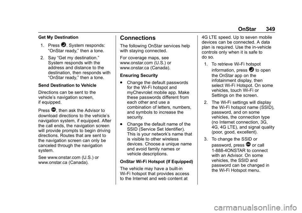 CHEVROLET BOLT EV 2018  Owners Manual Chevrolet BOLT EV Owner Manual (GMNA-Localizing-U.S./Canada/Mexico-
11434431) - 2018 - crc - 2/14/18
OnStar 349
Get My Destination1. Press
=. System responds:
“OnStar ready,” then a tone.
2. Say 