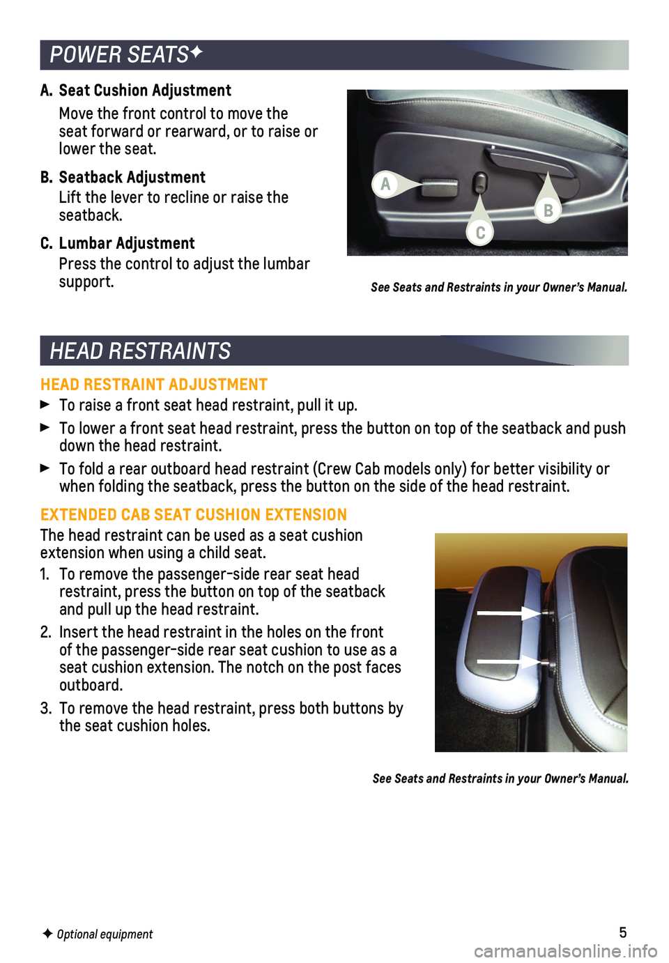 CHEVROLET COLORADO 2018 Get To Know Guide 5
HEAD RESTRAINTS
POWER SEATSF
A. Seat Cushion Adjustment
Move the front control to move the seat forward or rearward, or to raise or lower the seat.
B. Seatback Adjustment
Lift the lever to recline CHEVROLET COLORADO 2018 Get To Know Guide 5
HEAD RESTRAINTS
POWER SEATSF
A. Seat Cushion Adjustment
Move the front control to move the seat forward or rearward, or to raise or lower the seat.
B. Seatback Adjustment
Lift the lever to recline