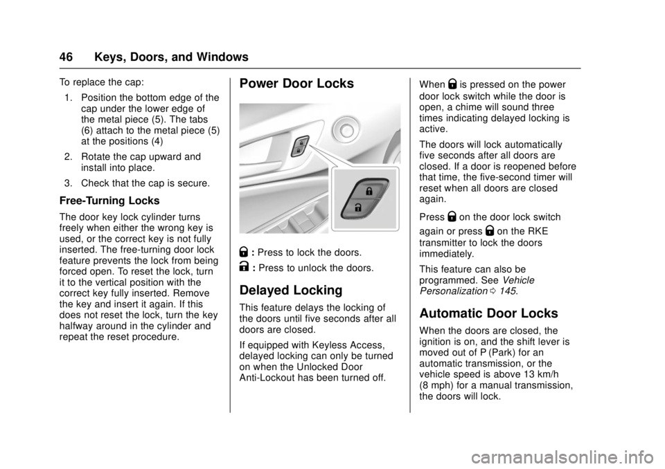 CHEVROLET CRUZE 2018  Owners Manual Chevrolet Cruze Owner Manual (GMNA-Localizing-U.S./Canada/Mexico-
11348462) - 2018 - crc - 5/15/17
46 Keys, Doors, and Windows
To replace the cap:1. Position the bottom edge of the cap under the lower