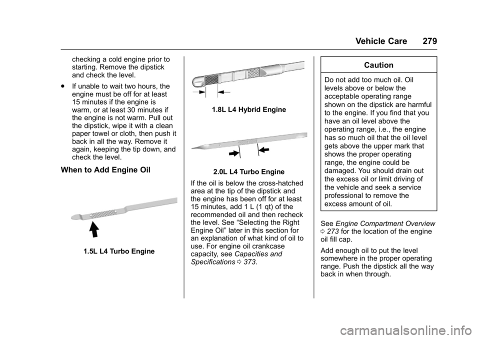 CHEVROLET MALIBU 2018  Owners Manual Chevrolet Malibu Owner Manual (GMNA-Localizing-U.S./Canada/Mexico-
11348460) - 2018 - crc - 5/3/17
Vehicle Care 279
checking a cold engine prior to
starting. Remove the dipstick
and check the level.
.