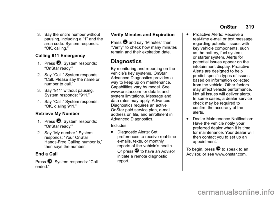 CHEVROLET SPARK 2018  Owners Manual Chevrolet Spark Owner Manual (GMNA-Localizing-U.S./Canada-11348464) -
2018 - crc - 9/19/17
OnStar 319
3. Say the entire number withoutpausing, including a “1”and the
area code. System responds:
