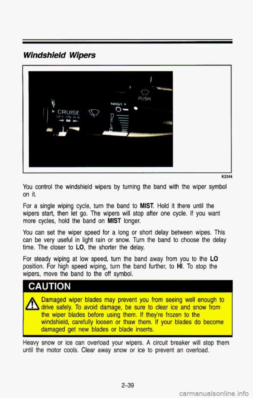 CHEVROLET BLAZER 1993 Owners Manual Windshield Wipers
K2244
You control the windshield wipers by turning the band with the wiper symbol
on it.
For a single wiping cycle, turn the band to MIST. Hold it there until CHEVROLET BLAZER 1993 Owners Manual Windshield Wipers
K2244
You control the windshield wipers by turning the band with the wiper symbol
on it.
For a single wiping cycle, turn the band to MIST. Hold it there until