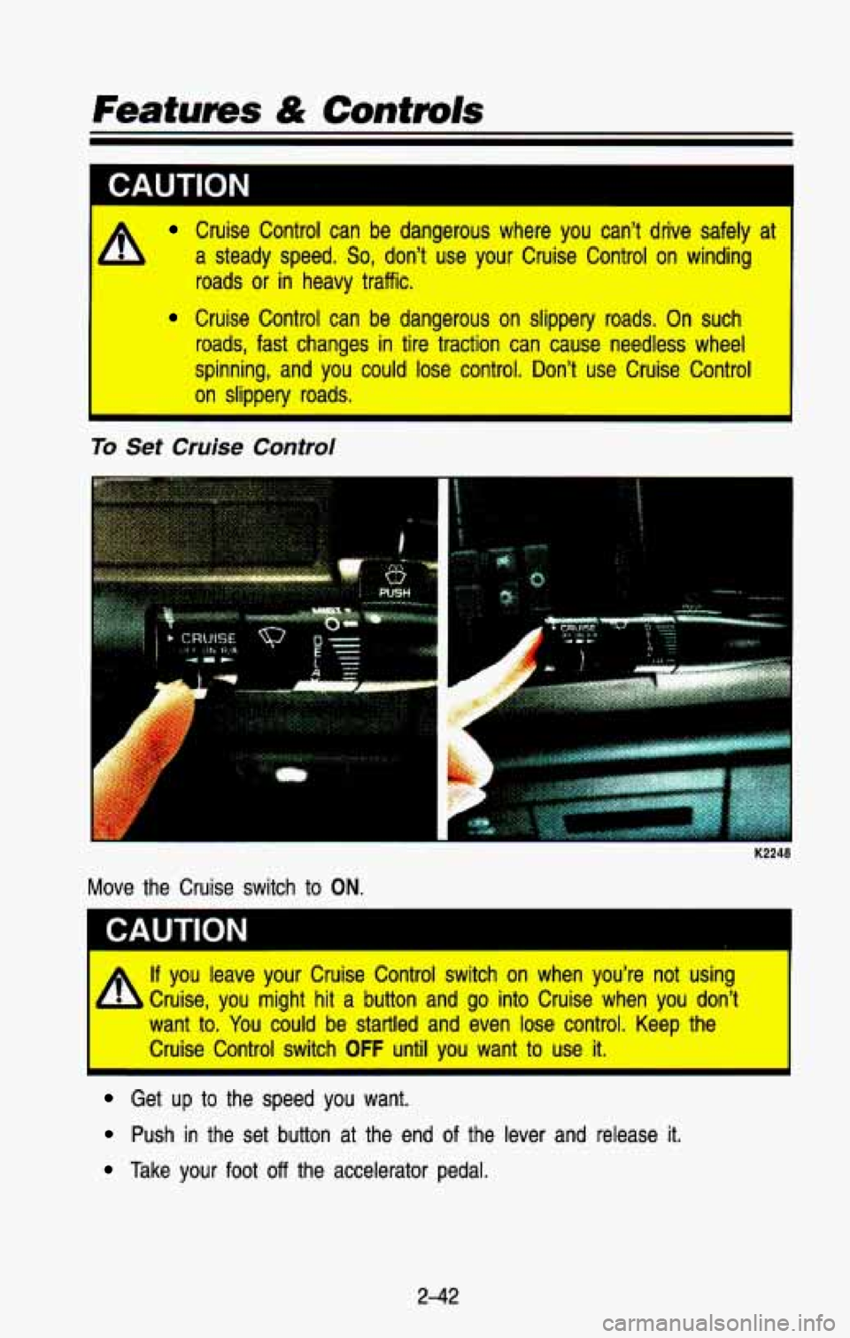 CHEVROLET BLAZER 1993  Owners Manual CAUTION 
I Cruise  Control  can  be  dangerous  where  you  can’t  drive  safely\
  at 
I A a steady  speed. So, don’t  use  your  Cruise  Control  on  winding 
roads 
or in  heavy  traffic. 
Crui
