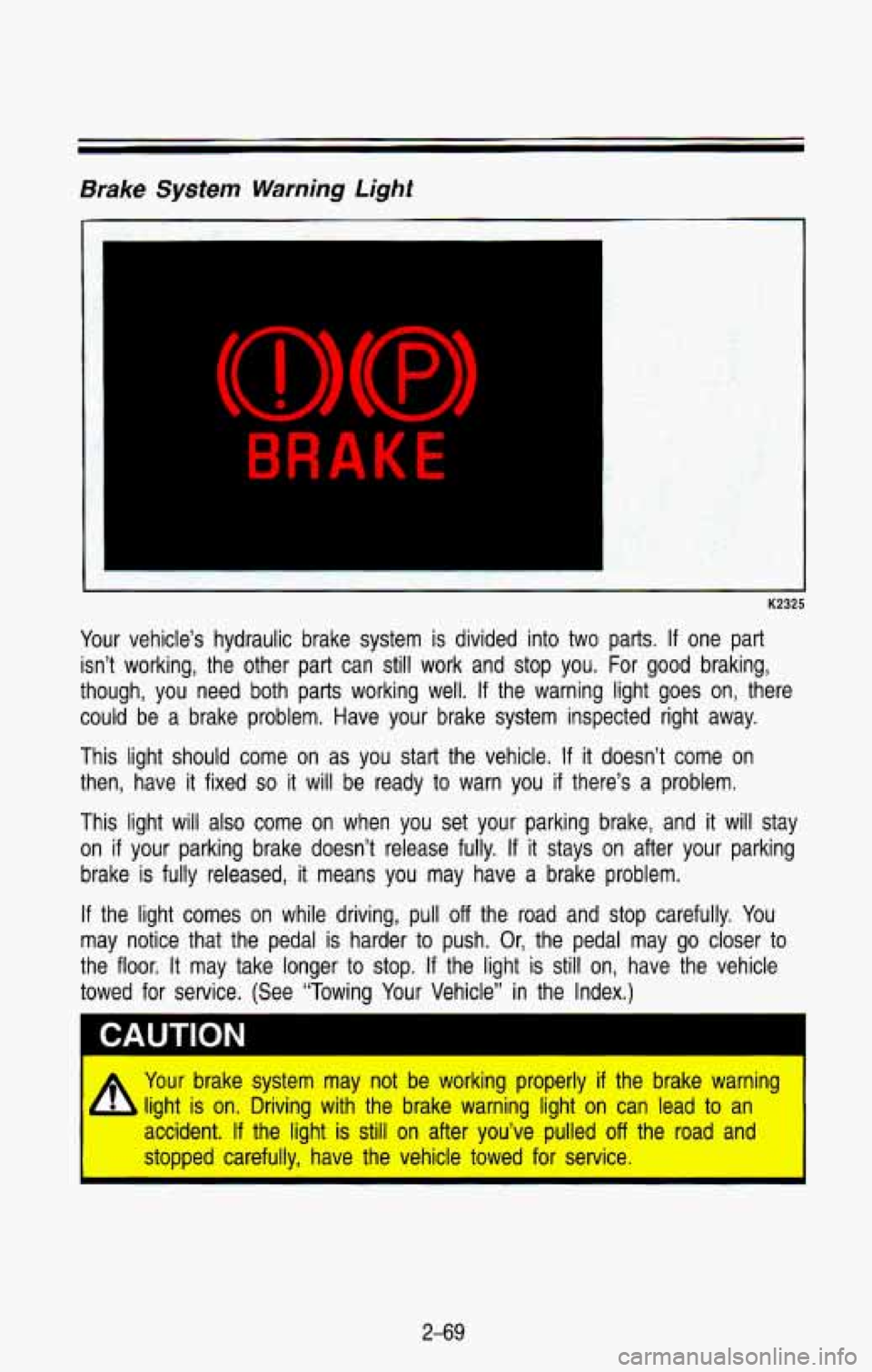 CHEVROLET BLAZER 1993 Owners Manual Brake System Warning Light
BRAKE
-
K2325
Your vehicle’s hydraulic brake system is divided into two parts. If one part
isn’t working, the other part can still work and stop y CHEVROLET BLAZER 1993 Owners Manual Brake System Warning Light
BRAKE
-
K2325
Your vehicle’s hydraulic brake system is divided into two parts. If one part
isn’t working, the other part can still work and stop y