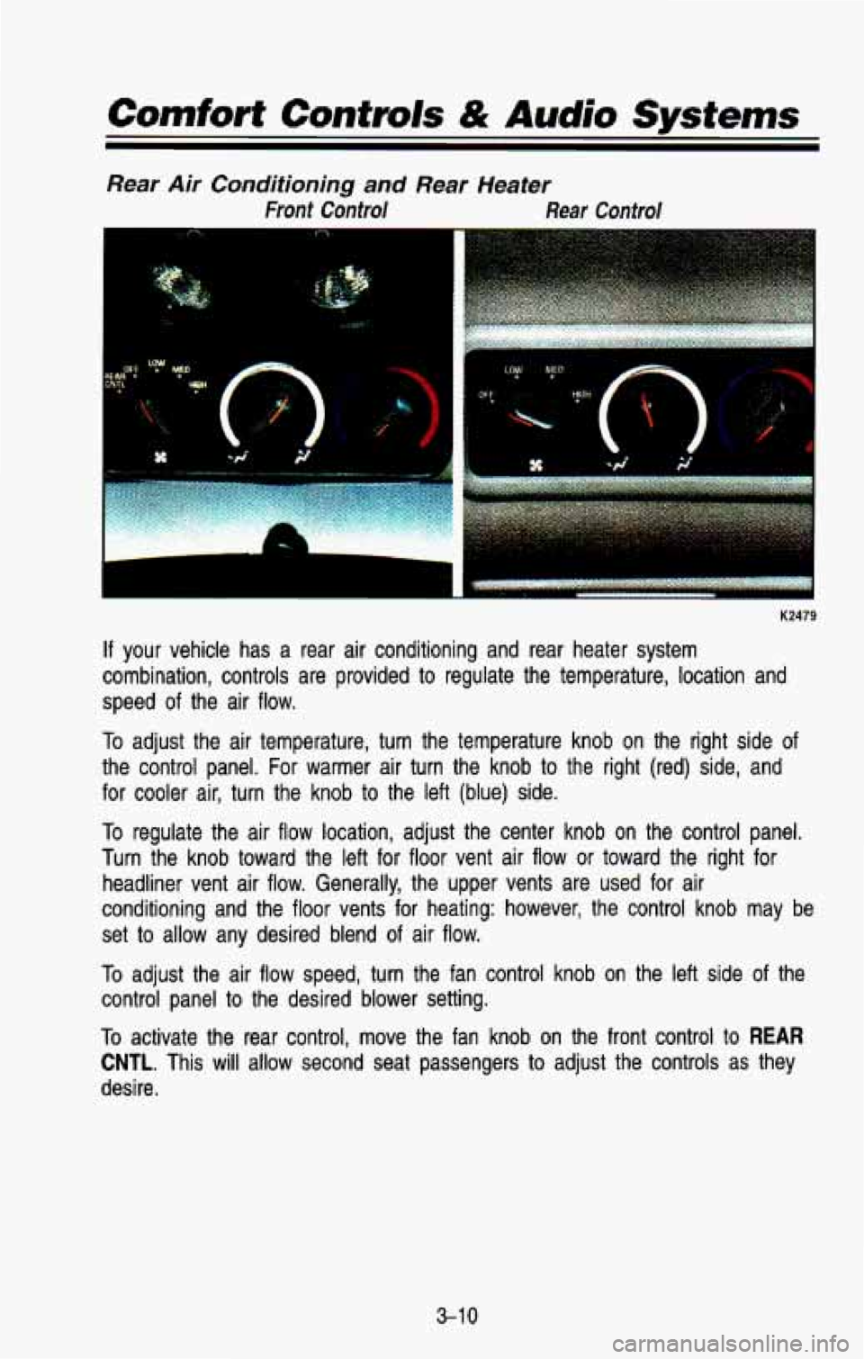 CHEVROLET BLAZER 1993 Owners Manual Comfort Controls & Audio Systems
Rear Air Conditioning and Rear Heater
Front Control Rear Control
K2479
If your vehicle has a rear air conditioning and rear heater system
combinati CHEVROLET BLAZER 1993 Owners Manual Comfort Controls & Audio Systems
Rear Air Conditioning and Rear Heater
Front Control Rear Control
K2479
If your vehicle has a rear air conditioning and rear heater system
combinati