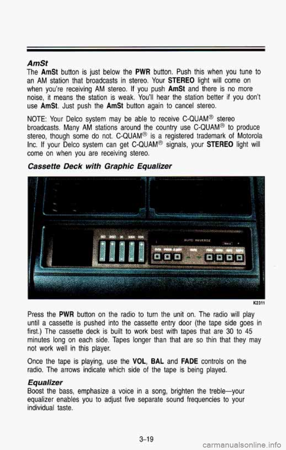 CHEVROLET BLAZER 1993 Owners Manual AmSt
The AmSt button is just below the PWR button. Push this when you tune to
an AM station that broadcasts
in stereo. Your STEREO light will come on
when you’re receiving AM s CHEVROLET BLAZER 1993 Owners Manual AmSt
The AmSt button is just below the PWR button. Push this when you tune to
an AM station that broadcasts
in stereo. Your STEREO light will come on
when you’re receiving AM s