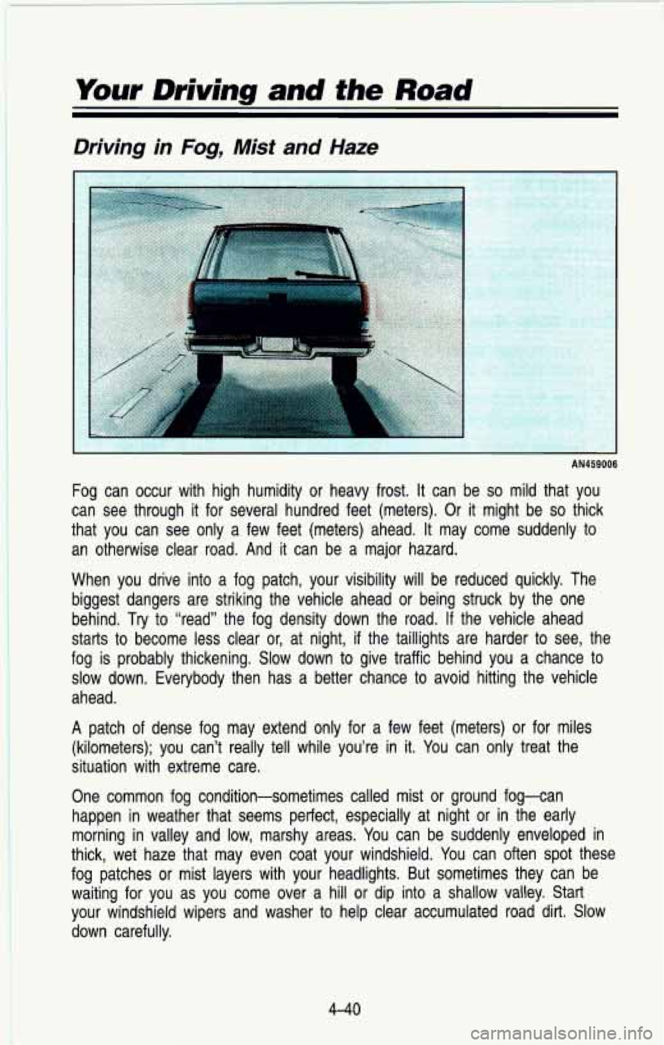 CHEVROLET BLAZER 1993 Owners Manual Your Driving and the Road
~~ ~
Driving in Fog, Mist and Haze
1
AN459006
Fog can occur with high humidity or heavy frost. It can be so mild that you
can see through it for CHEVROLET BLAZER 1993 Owners Manual Your Driving and the Road
~~ ~
Driving in Fog, Mist and Haze
1
AN459006
Fog can occur with high humidity or heavy frost. It can be so mild that you
can see through it for