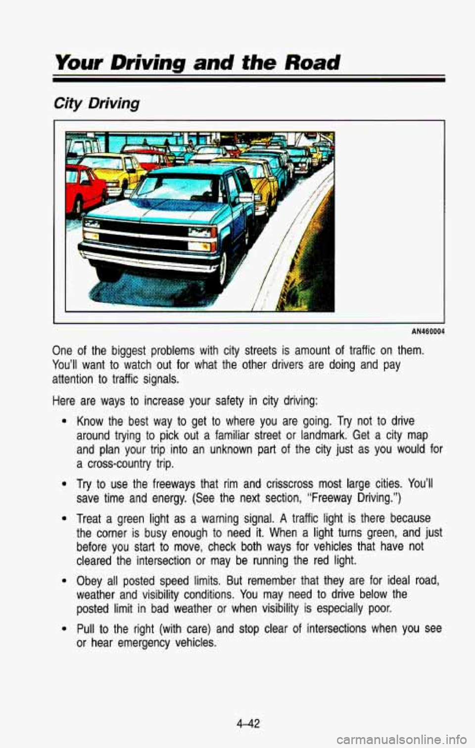 CHEVROLET BLAZER 1993 Owners Manual Your Driving and the Road
City Driving
AN460004
One of the biggest problems with city streets is amount of traffic on them.
You’ll want to watch out for what the other drivers CHEVROLET BLAZER 1993 Owners Manual Your Driving and the Road
City Driving
AN460004
One of the biggest problems with city streets is amount of traffic on them.
You’ll want to watch out for what the other drivers