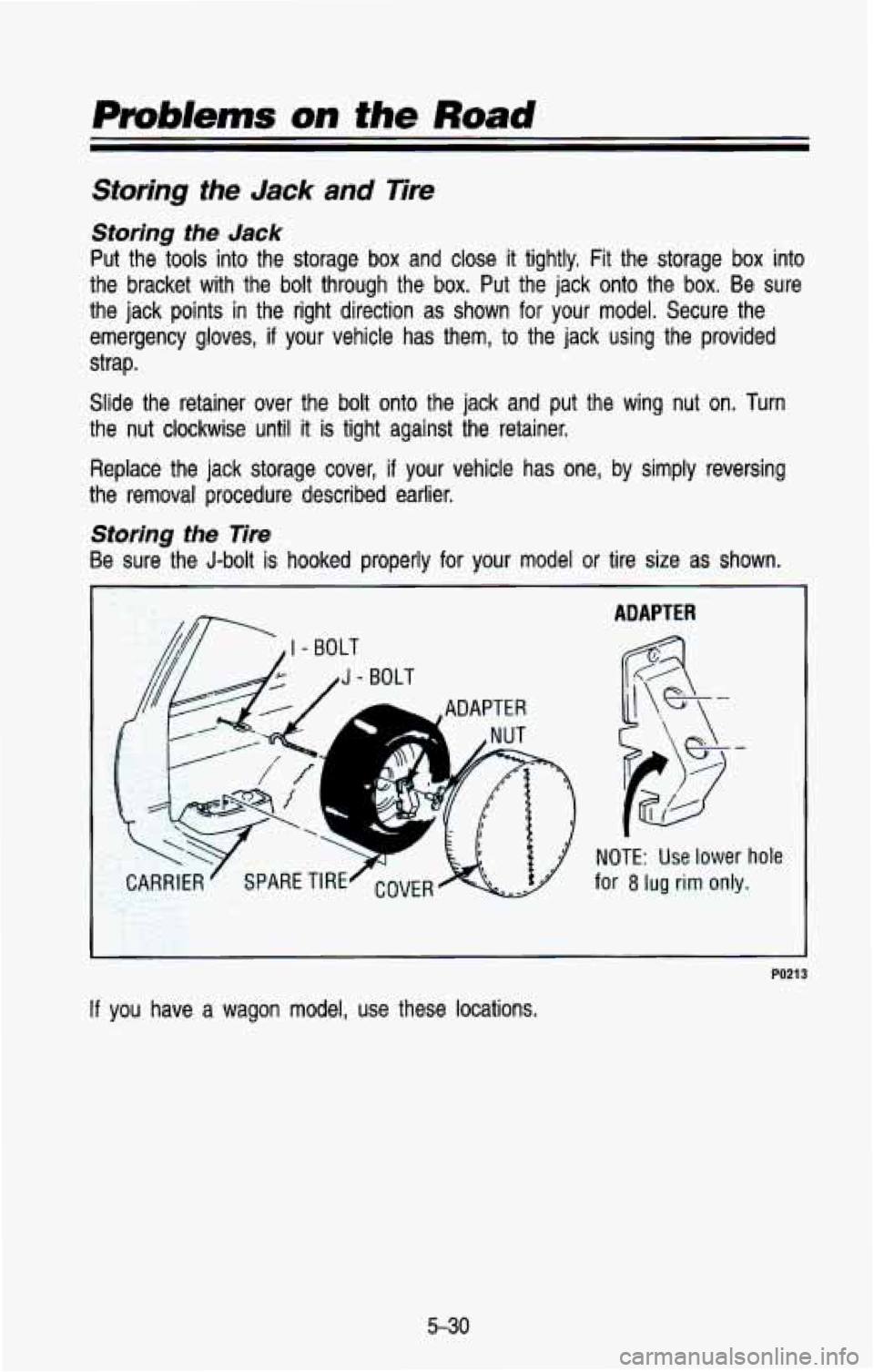 CHEVROLET BLAZER 1993  Owners Manual Problems on the Road 
Storing the Jack and Tire 
Storhg the Jack 
Put  the  tools  into  the  storage  box  and  close it tightly,  Fit  the  storage box into 
the  bracket  with  the  bolt through  t
