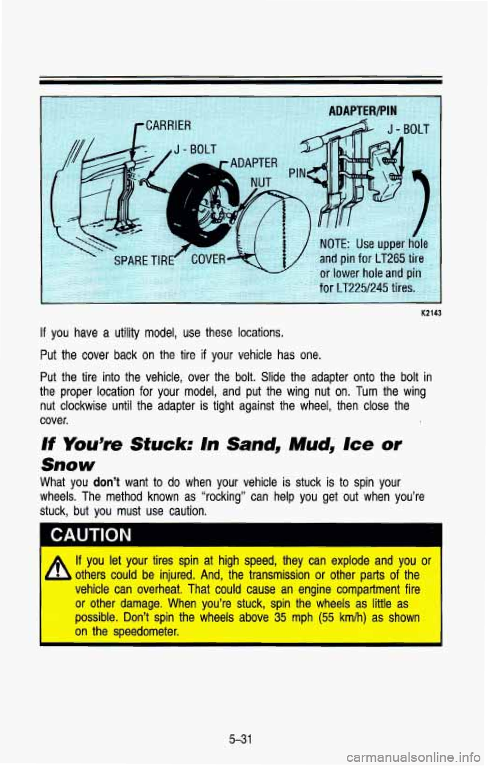 CHEVROLET BLAZER 1993  Owners Manual K2143 
If you  have a utility model, use these  locations. 
Put the  cover  back  on  the  tire if your  vehicle  has  one. 
Put  the  tire  into  the vehicle,  over  the  bolt.  Slide  the  adapter  