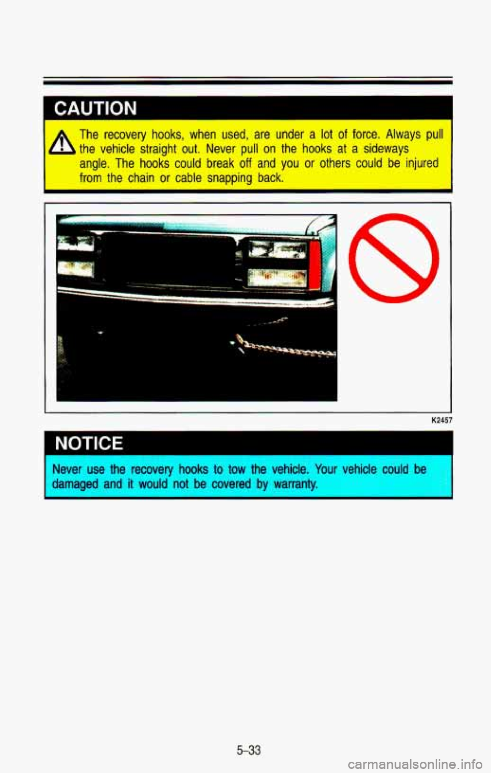 CHEVROLET BLAZER 1993  Owners Manual The  recovery  hooks,  when  used,  are  under a lot of force.  Always  pull 
the  vehicle  straight  out.  Never  pull 
on the  hooks  at  a  sideways 
angle.  The  hooks  could  break 
off and  you 