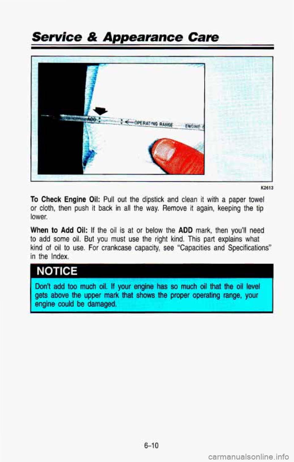 CHEVROLET BLAZER 1993  Owners Manual I 
K2613 
To Check  Engine  Oil: Pull  out  the  dipstick  and  clean it with  a  paper  towel 
or  cloth,  then  push 
it back  in all  the  way. Remove  it  again,  keeping  the  tip 
lower. 
When t