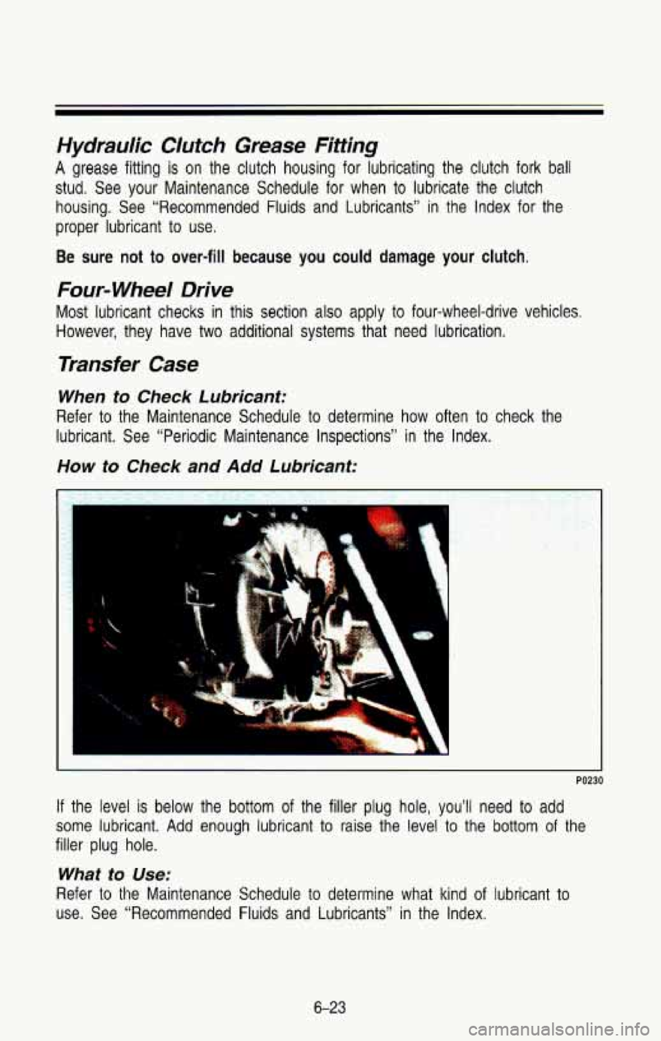 CHEVROLET BLAZER 1993  Owners Manual Hydraulic Clufch Grease Fittrhg 
A grease  fitting is on the  clutch  housing for lubricating  the  clutch  fork ball 
stud.  See  your  Maintenance  Schedule  for  when to lubricate  the  clutch 
hou