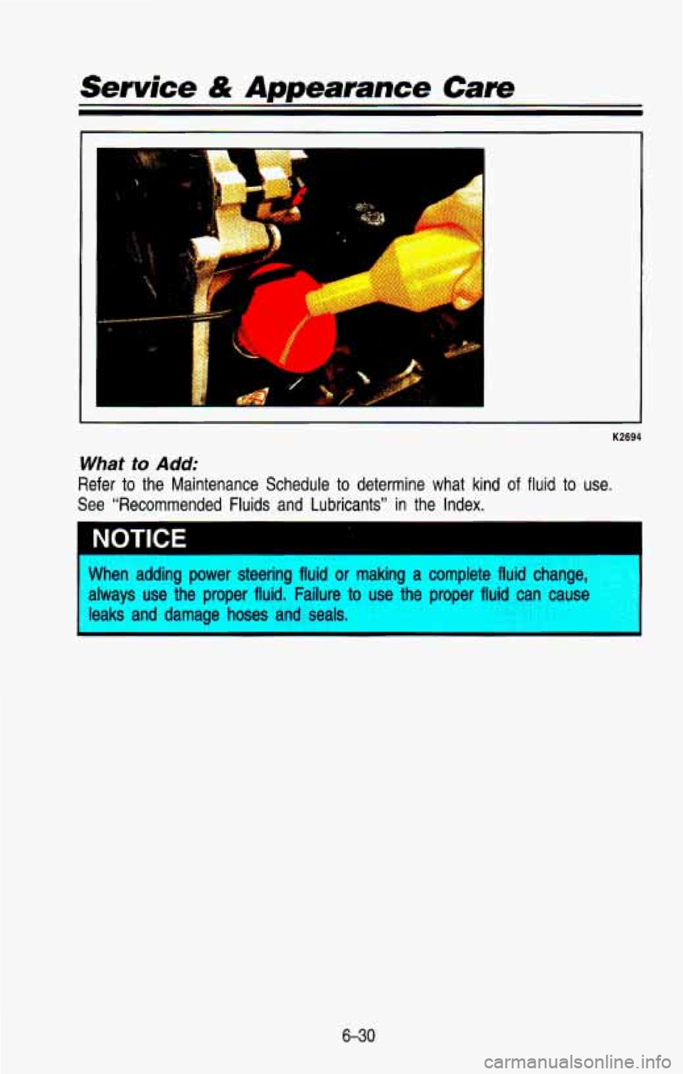 CHEVROLET BLAZER 1993  Owners Manual Service & Appearance Care 
i .. c 
K2694 
What to Add: 
Refer  to  the  Maintenance  Schedule  to  determine  what  kind of fluid to use. 
See “Recommended  Fluids  and  Lubricants”  in  the  Inde